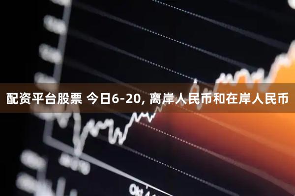 配资平台股票 今日6-20, 离岸人民币和在岸人民币