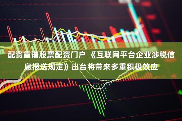 配资靠谱股票配资门户 《互联网平台企业涉税信息报送规定》出台将带来多重积极效应