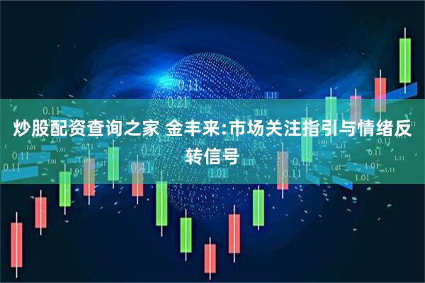 炒股配资查询之家 金丰来:市场关注指引与情绪反转信号