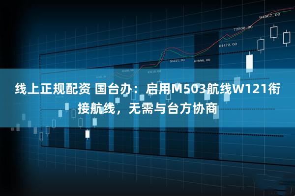 线上正规配资 国台办：启用M503航线W121衔接航线，无需与台方协商