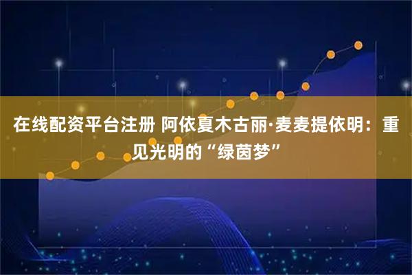 在线配资平台注册 阿依夏木古丽·麦麦提依明：重见光明的“绿茵梦”