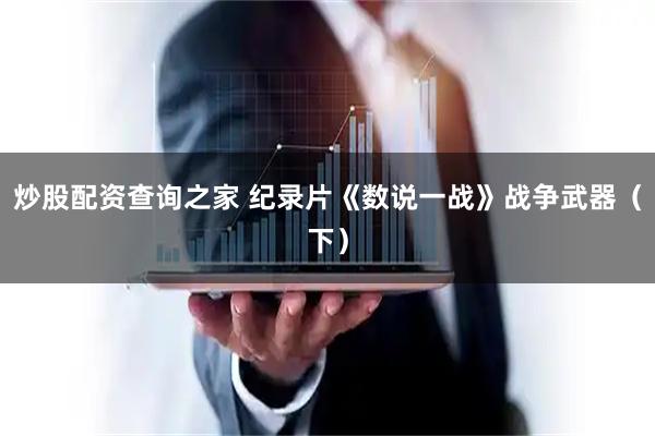 炒股配资查询之家 纪录片《数说一战》战争武器（下）
