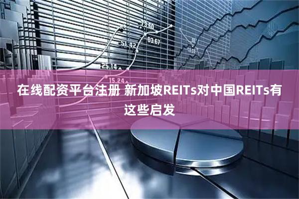 在线配资平台注册 新加坡REITs对中国REITs有这些启发