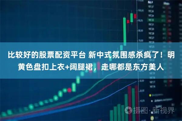 比较好的股票配资平台 新中式氛围感杀疯了！明黄色盘扣上衣+阔腿裙，走哪都是东方美人
