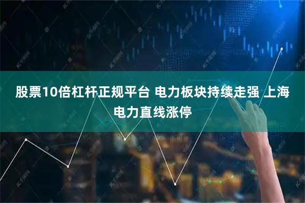 股票10倍杠杆正规平台 电力板块持续走强 上海电力直线涨停
