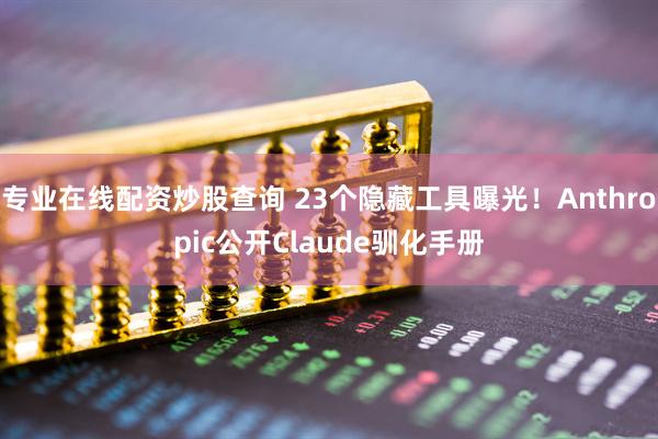 专业在线配资炒股查询 23个隐藏工具曝光！Anthropic公开Claude驯化手册