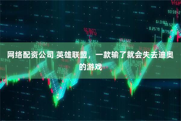 网络配资公司 英雄联盟，一款输了就会失去迪奥的游戏