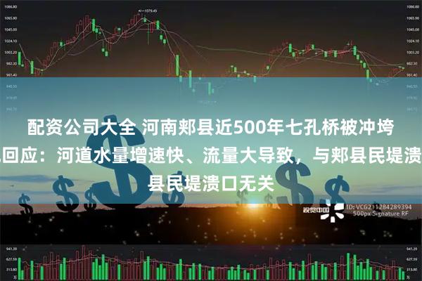 配资公司大全 河南郏县近500年七孔桥被冲垮，当地回应：河道水量增速快、流量大导致，与郏县民堤溃口无关
