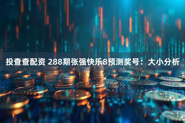 投查查配资 288期张强快乐8预测奖号：大小分析